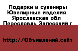 Подарки и сувениры Ювелирные изделия. Ярославская обл.,Переславль-Залесский г.